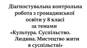 Діагностувальна робота  "Культура. Суспільство. Людина. Мистецтво жити в суспільстві" (8 клас, "Громадянська освіта")
