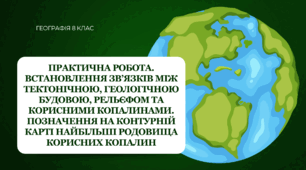 Практична робота для 8 класу НУШ на тему: "Встановлення зв'язків між тектонічною, геологічною будовою, рельєфом та корисними копалинами. Позначення на контурній карті найбільших родовищ корисних копалин"
