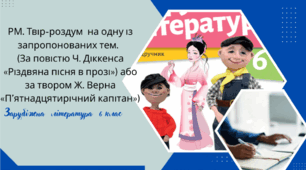РМ. Твір-роздум  на одну із запропонованих тем.   (За повістю Ч. Діккенса «Різдвяна пісня в прозі») або за твором Ж. Верна «П’ятнадцятирічний капітан»)