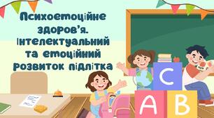 Психоемоційне здоров’я. Інтелектуальний та емоційний розвиток підлітка