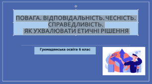 Громадянська освіта 6 клас Тема: "Повага. Відповідальність. Чесність. Справедливість. Як ухвалювати етичні рішення".