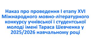 Наках про проведення І етапу ХVІ Міжнародного мовно-літературного конкурсу учнівської і студентської молоді імені Тараса Шевченка у 2025/2026 навчальному році.