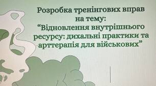 Розробка тренінгових вправ на тему: “Відновлення внутрішнього ресурсу: дихальні практики та арттерапія для військових”