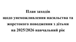 План заходів щодо унеможливлення насильства та жорстокого поводження з дітьми на 2025/2026 навчальний рік
