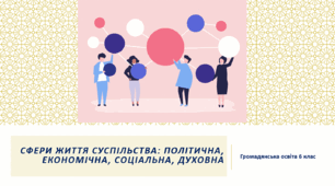 Громадянська освіта  6 клас Тема: "Сфери життя суспільства: політична, економічна, соціальна, духовна."