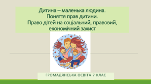Громадянська освіта 7 клас  Тема: "Дитина – маленька людина. Поняття прав дитини".