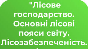  "Лісове господарство. Основні лісові пояси світу. Лісозабезпеченість. Лісове господарство в Україні"