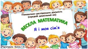 Пізнавально-дослідницька діяльність (середній дошкільний вік). ВЕСЕЛА МАТЕМАТИКА. Сім'я. Я і моя сім'я