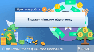 Практична робота № 4. Бюджет літнього відпочинку. Підприємництво та фінансова грамотність