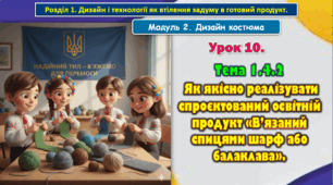 8 клас. Урок 10. Тема 1.4.2 Як якісно реалізувати спроєктований освітній продукт «В’язаний спицями шарф або балаклава». Презентація.