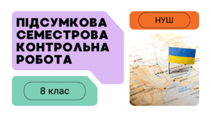 СЕМЕСТРОВА КОНТРОЛЬНА РОБОТА / ПІДСУМКОВА КОНТРОЛЬНА РОБОТА 8 клас НУШ (1 семестр)