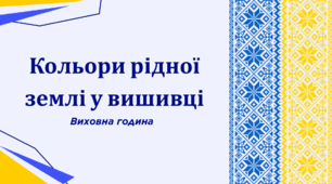 Виховна година «Кольори рідної землі у вишивці»