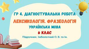 ГР 4. Діагностувальна робота №2. Лексикологія. Фразеологія. Українська мова. 6 клас НУШ (підручник: Заболотний О. В. та ін.)