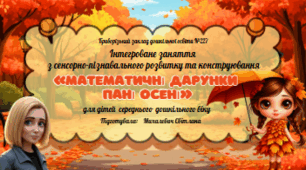 Асинхронне  інтегроване заняття  з сенсорно-пізнавального розвитку та конструювання для дітей середнього дошкільного віку на тему: «Математичні дарунки Пані Осені»