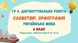 ГР 4. Діагностувальна робота №3. Словотвір. Орфографія. Українська мова. 6 клас НУШ (підручник: Заболотний О. В. та ін.)