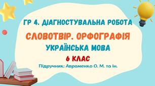 ГР 4. Діагностувальна робота №3. Словотвір. Орфографія. Українська мова. 6 клас НУШ (підручник: Авраменко О. М. та ін.)