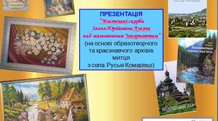 Презентація “Мистецькі скарби Івана Юрійовича Лукача над мальовничим Закарпаттям” (на основі образотворчого та краєзнавчого архівів митця з села Руські Комарівці)