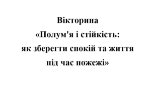 Вікторина «Полум'я і стійкість: як зберегти спокій та життя під час пожежі»