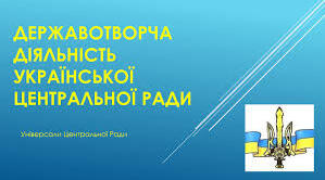 практичне заняття №3 Державотворча діяльність Української Центральної Ради. 