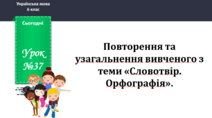 Презентація до теми "Повторення та узагальнення вивченого з теми «Словотвір. Орфографія»."