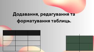 Додавання, редагування та форматування таблиць.