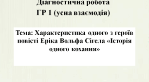 Діагностична робота ГР 1 (усна взаємодія). Тема: Характеристика одного з героїв повісті Еріка Вольфа Сігела «Історія одного кохання»
