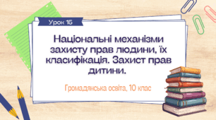 Урок 15.  Національні механізми захисту прав людини, їх класифікація. Захист прав дитини.