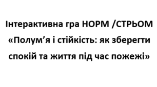Інтерактивна гра НОРМ /СТРЬОМ «Полум’я і стійкість: як зберегти спокій та життя під час пожежі»