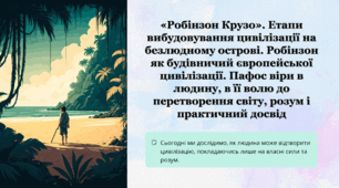 «Робінзон Крузо». Етапи вибудовування цивілізації на безлюдному острові. Робінзон як будівничий європейської цивілізації. Пафос віри в людину, в її волю до перетворення світу, розум і практичний досвід.