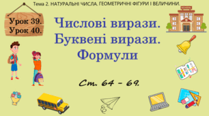 Тема 2. НАТУРАЛЬНІ ЧИСЛА. ГЕОМЕТРИЧНІ ФІГУРИ І ВЕЛИЧИНИ. Уроки 39, 40. (27, 28 теми). Числові вирази. Буквені вирази. Формули. Ст. 64 - 69.