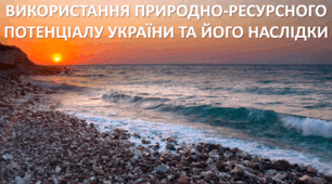 Презентація до уроку: "ВИКОРИСТАННЯ ПРИРОДНО-РЕСУРСНОГО ПОТЕНЦІАЛУ УКРАЇНИ ТА ЙОГО НАСЛІДКИ"
