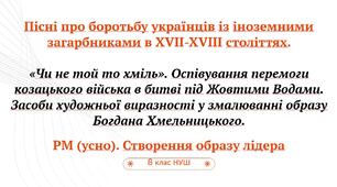 «Чи не той то хміль». Оспівування перемоги козацького війська в битві під Жовтими Водами. Засоби художньої виразності у змалюванні образу Богдана Хмельницького.   РМ (усно). Створення образу лідера