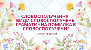 СЛОВОСПОЛУЧЕННЯ. ВИДИ СЛОВОСПОЛУЧЕНЬ.   ГРАМАТИЧНА ПОМИЛКА В  СЛОВОСПОЛУЧЕННІ.  8 клас. НУШ. ТЕСТ