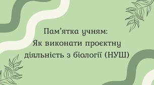 Пам’ятка учням:  Як виконати проєктну діяльність з біології (НУШ)