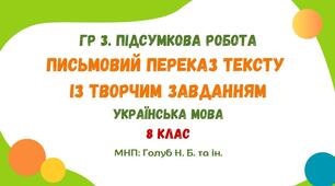 ГР 3. Підсумкова робота. Письмовий переказ тексту із творчим завданням (МНП: Голуб Н. Б. та ін.).