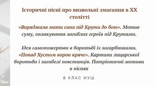 Історичні пісні про визвольні змагання в ХХ столітті. «Виряджала мати сина під Крути до бою». «Понад Хустом ворон кряче»
