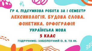 ГР 4. Підсумкова робота за І семестр. Лексикологія. Будова слова. Фонетика. Орфографія. Українська мова. 5 клас НУШ (підручник: Заболотний О. В. та ін.)