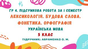 ГР 4. Підсумкова робота за І семестр. Лексикологія. Будова слова. Фонетика. Орфографія. Українська мова. 5 клас НУШ (підручник: Авраменко О. М.)