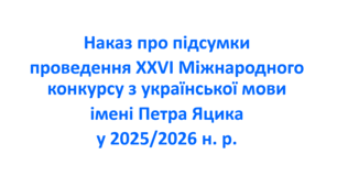 Наказ про підсумки проведення ХХVІ Міжнародного конкурсу з української мови імені Петра Яцика у 2025/2026 н. р.