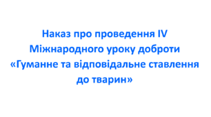 Наказ про проведення IV Міжнародного уроку доброти «Гуманне та відповідальне ставлення до тварин»