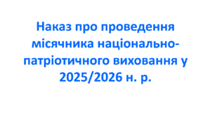 Наказ про проведення місячника національно-патріотичного виховання у 2025/2026 н. р.