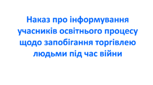 Наказ про інформування учасників освітнього процесу щодо запобігання торгівлею людьми під час війни