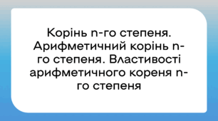 Корінь n-го степеня.Арифметичний корінь n-го степеня. Властивості арифметичного кореня n-го степеня