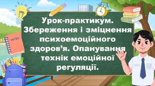 Урок-практикум. Збереження і зміцнення психоемоційного здоров’я. Опанування технік емоційної регуляції.