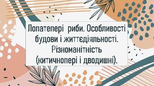 Лопатепері  риби. Особливості будови і життєдіяльності.  Різноманітність (китичнопері і дводишні).