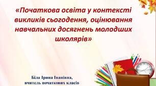 «Початкова освіта у контексті викликів сьогодення, оцінювання навчальних досягнень молодших школярів»