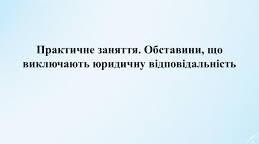 Практичне заняття: Обставини, що виключають юридичну відповідальність.
