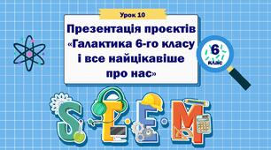 Урок 10 "Презентація проєктів «Галактика 6-го класу і все найцікавіше про нас»" 6 клас STEM