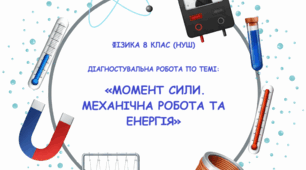 ФІЗИКА 8 КЛАС (НУШ). ДІАГНОСТУВАЛЬНА РОБОТА ПО ТЕМІ: «МОМЕНТ СИЛИ. МЕХАНІЧНА РОБОТА ТА ЕНЕРГІЯ»