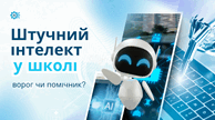 Штучний інтелект у школі: ворог чи помічник?